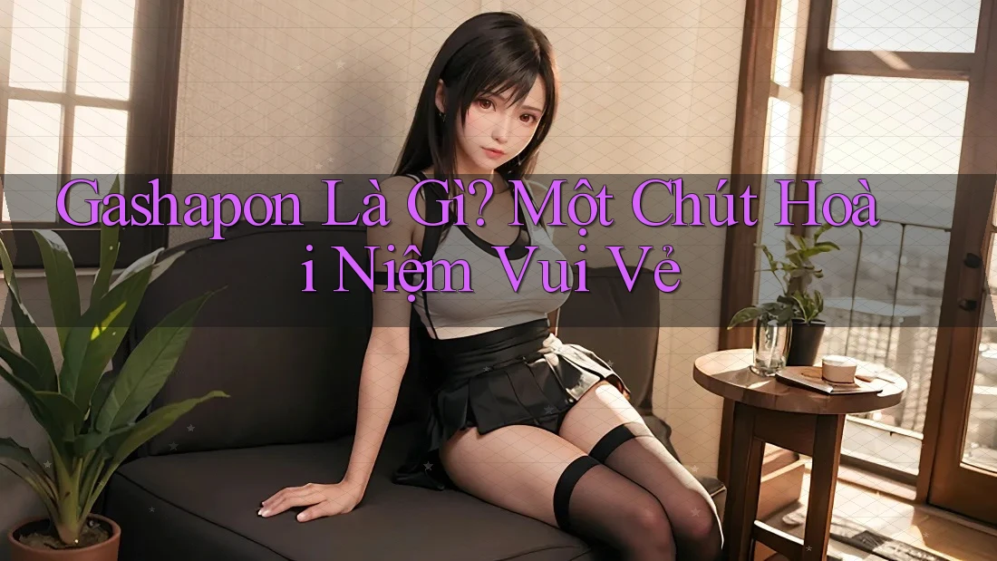 Gashapon Là Gì? Một Chút Hoài Niệm Vui Vẻ Gashapon Là Gì? Một Chút Hoài Niệm Vui Vẻ
