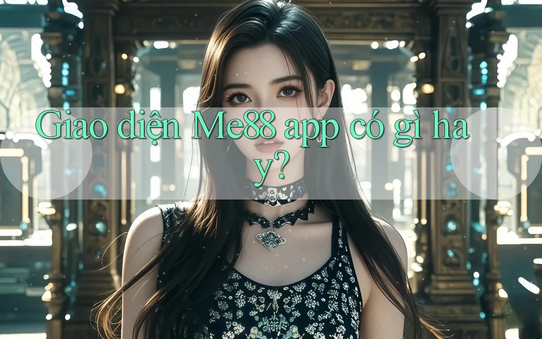 Giao diện Me88 app có gì hay? Giao diện Me88 app có gì hay?