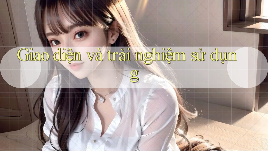 Giao diện và trải nghiệm sử dụng Giao diện và trải nghiệm sử dụng