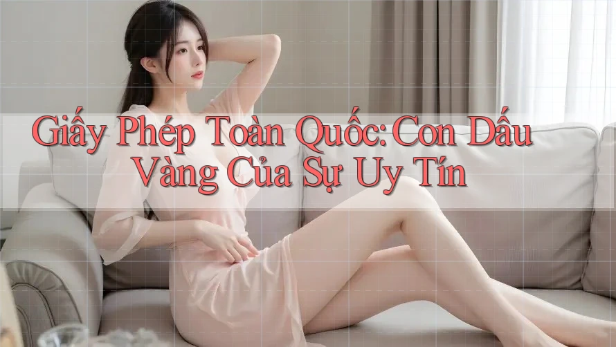 Giấy Phép Toàn Quốc: Con Dấu Vàng Của Sự Uy Tín Giấy Phép Toàn Quốc: Con Dấu Vàng Của Sự Uy Tín