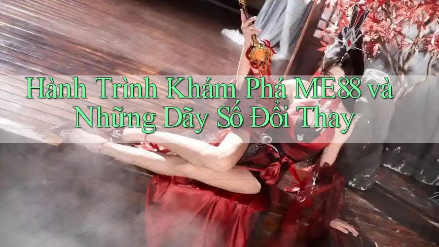 Hành Trình Khám Phá ME88 và Những Dãy Số Đổi Thay Hành Trình Khám Phá ME88 và Những Dãy Số Đổi Thay