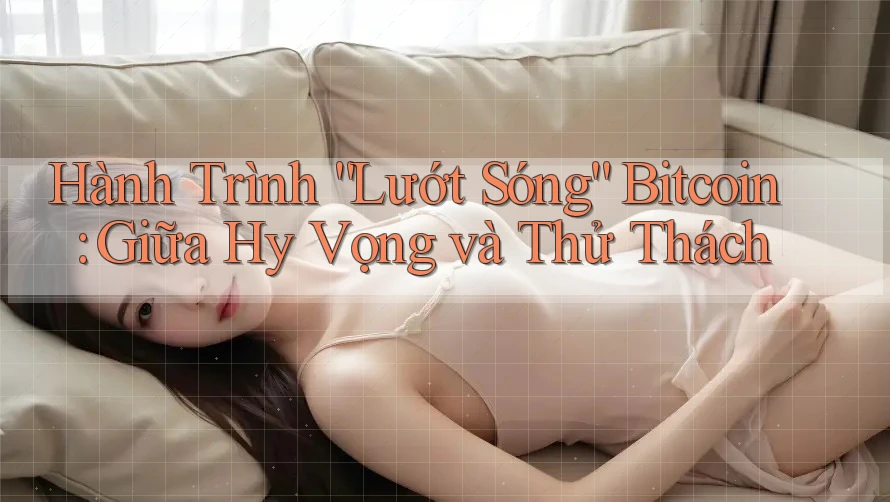 Hành Trình “Lướt Sóng” Bitcoin: Giữa Hy Vọng và Thử Thách Hành Trình “Lướt Sóng” Bitcoin: Giữa Hy Vọng và Thử Thách