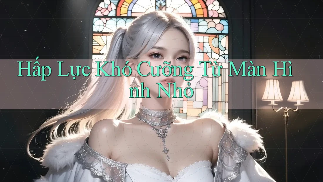 Hấp Lực Khó Cưỡng Từ Màn Hình Nhỏ Hấp Lực Khó Cưỡng Từ Màn Hình Nhỏ
