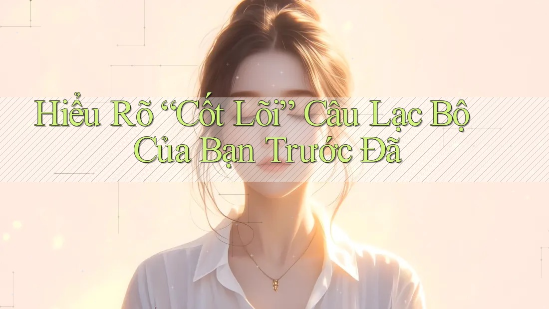 Hiểu Rõ “Cốt Lõi” Câu Lạc Bộ Của Bạn Trước Đã Hiểu Rõ “Cốt Lõi” Câu Lạc Bộ Của Bạn Trước Đã