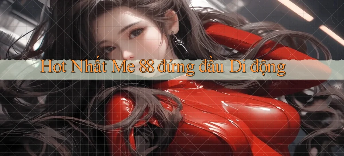 hot nhất me 88 đứng đầu di động