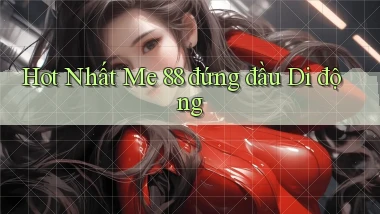 hot nhất me 88 đứng đầu di động