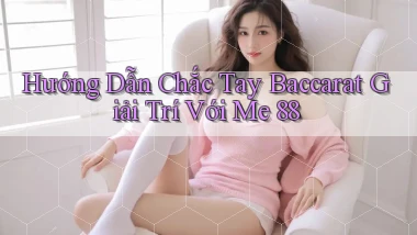 hướng dẫn chắc tay baccarat giải trí với me 88