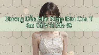 hướng dẫn mất nhịp bầu cua tôm cá với me 88