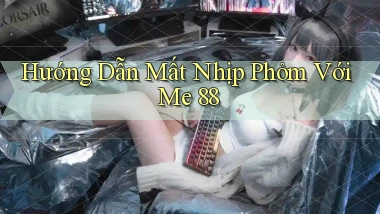 hướng dẫn mất nhịp phỏm với me 88