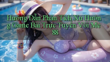 hướng dẫn phân tích xu hướng game bài trực tuyến với me 88