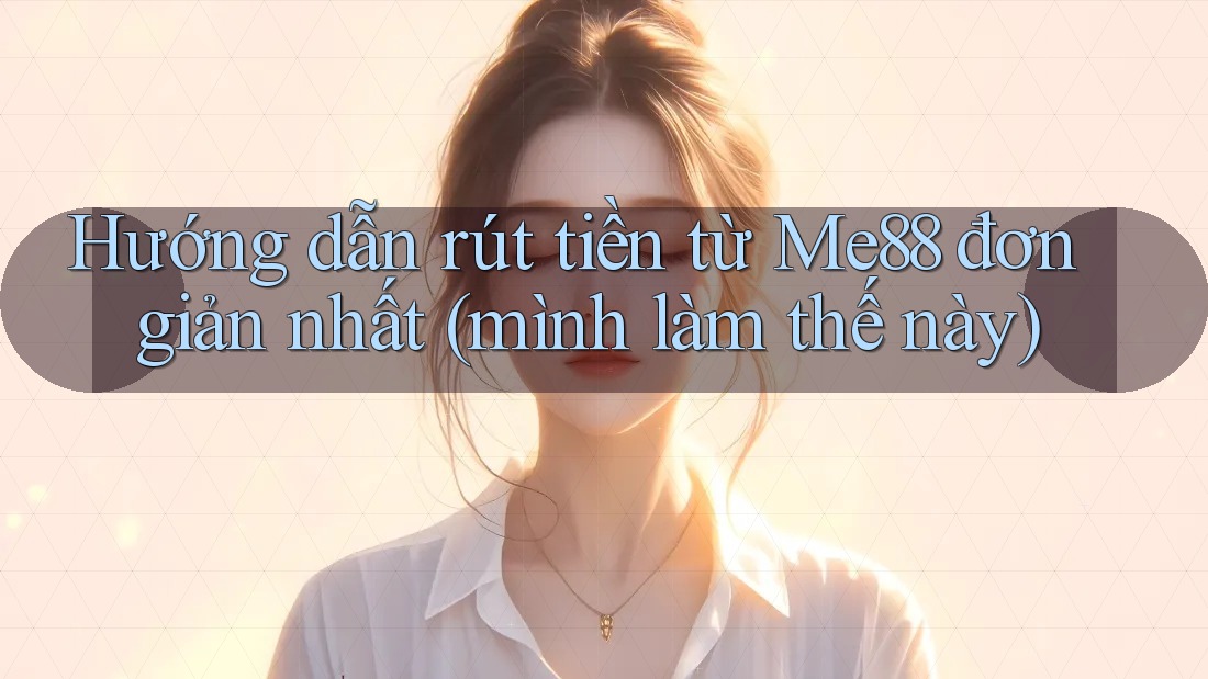 Hướng dẫn rút tiền từ Me88 đơn giản nhất (mình làm thế này) Hướng dẫn rút tiền từ Me88 đơn giản nhất (mình làm thế này)
