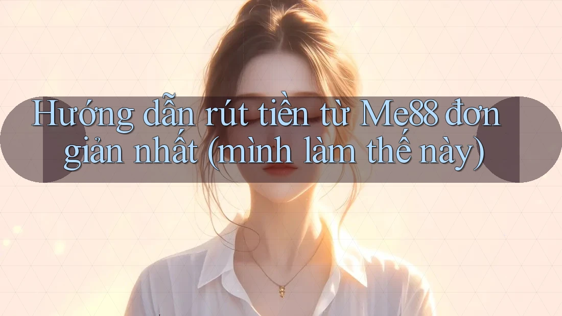 Hướng dẫn rút tiền từ Me88 đơn giản nhất (mình làm thế này) Hướng dẫn rút tiền từ Me88 đơn giản nhất (mình làm thế này)