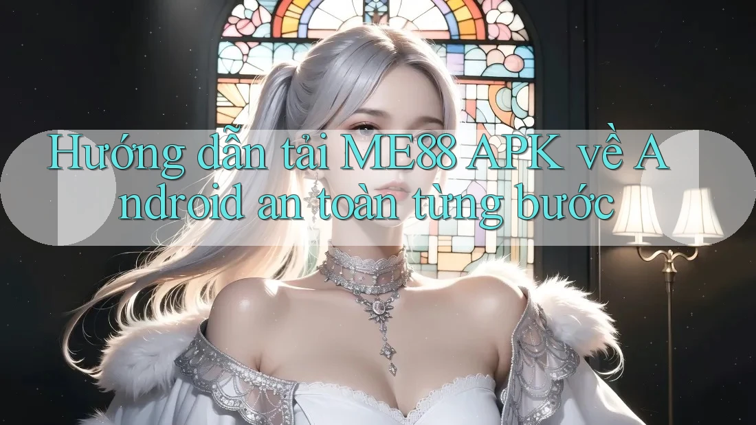 Hướng dẫn tải ME88 APK về Android an toàn từng bước
