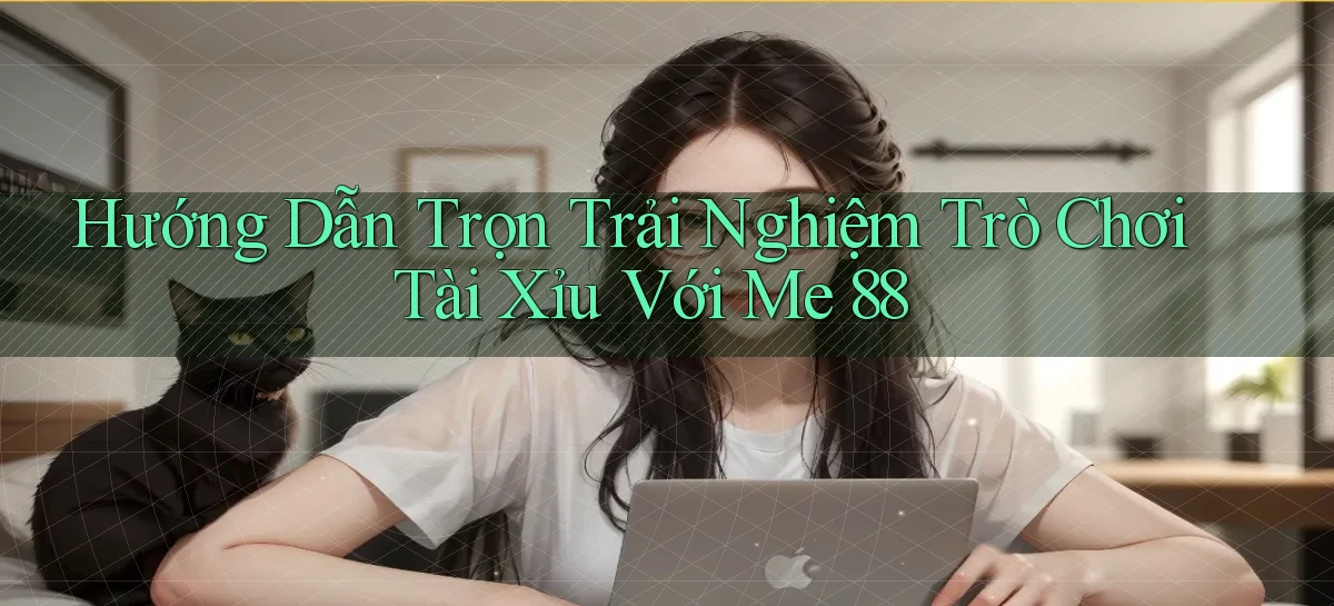 hướng dẫn trọn trải nghiệm trò chơi tài xỉu với me 88