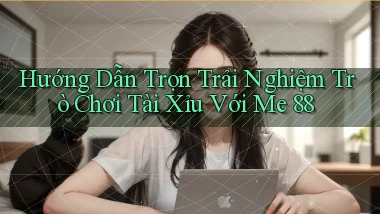 hướng dẫn trọn trải nghiệm trò chơi tài xỉu với me 88