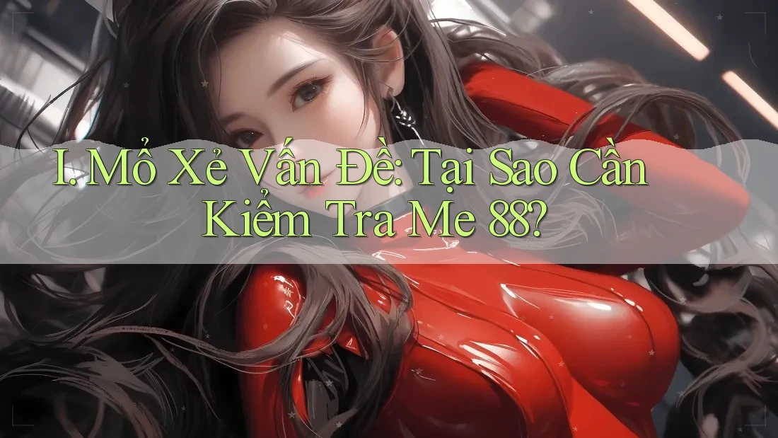 I. Mổ Xẻ Vấn Đề: Tại Sao Cần Kiểm Tra Me 88? I. Mổ Xẻ Vấn Đề: Tại Sao Cần Kiểm Tra Me 88?