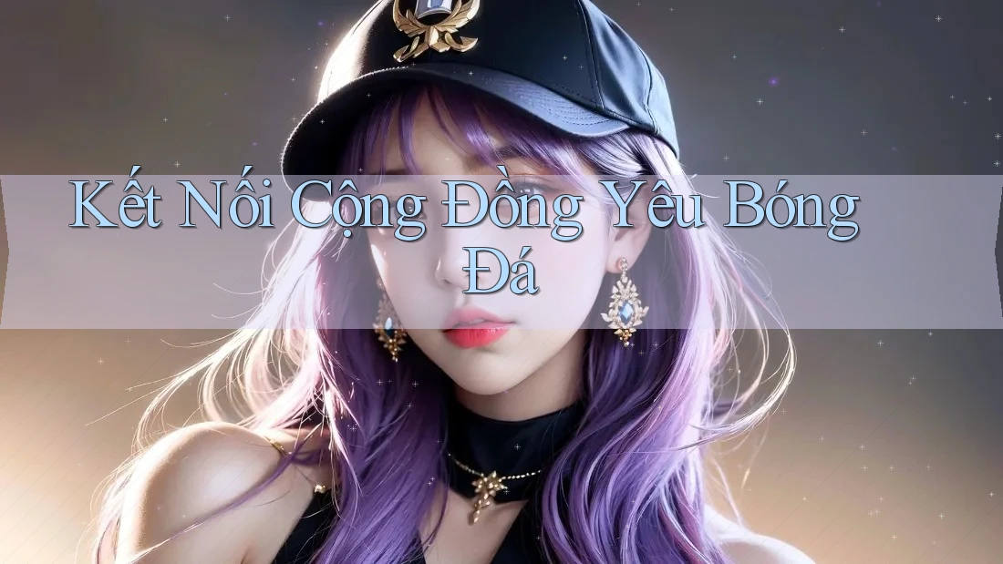 Kết nối cộng đồng yêu bóng đá Kết nối cộng đồng yêu bóng đá