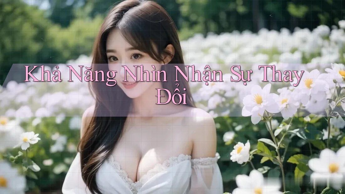 Khả Năng Nhìn Nhận Sự Thay Đổi Khả Năng Nhìn Nhận Sự Thay Đổi