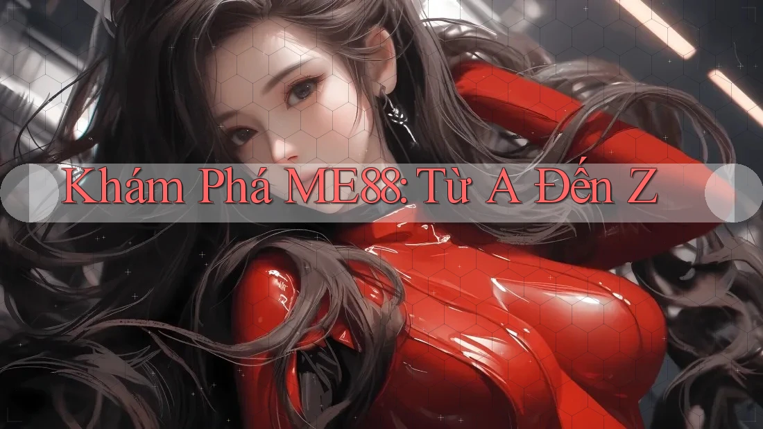 Khám Phá ME88: Từ A Đến Z Khám Phá ME88: Từ A Đến Z
