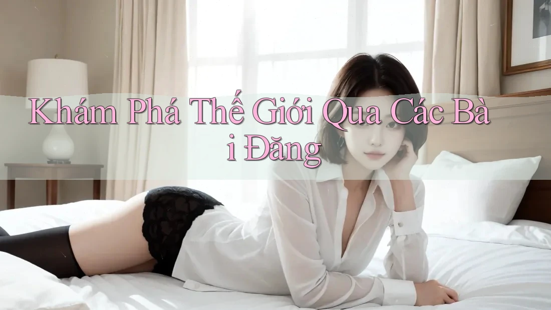 Khám Phá Thế Giới Qua Các Bài Đăng