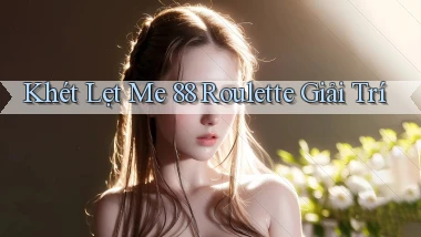 khét lẹt me 88 roulette giải trí