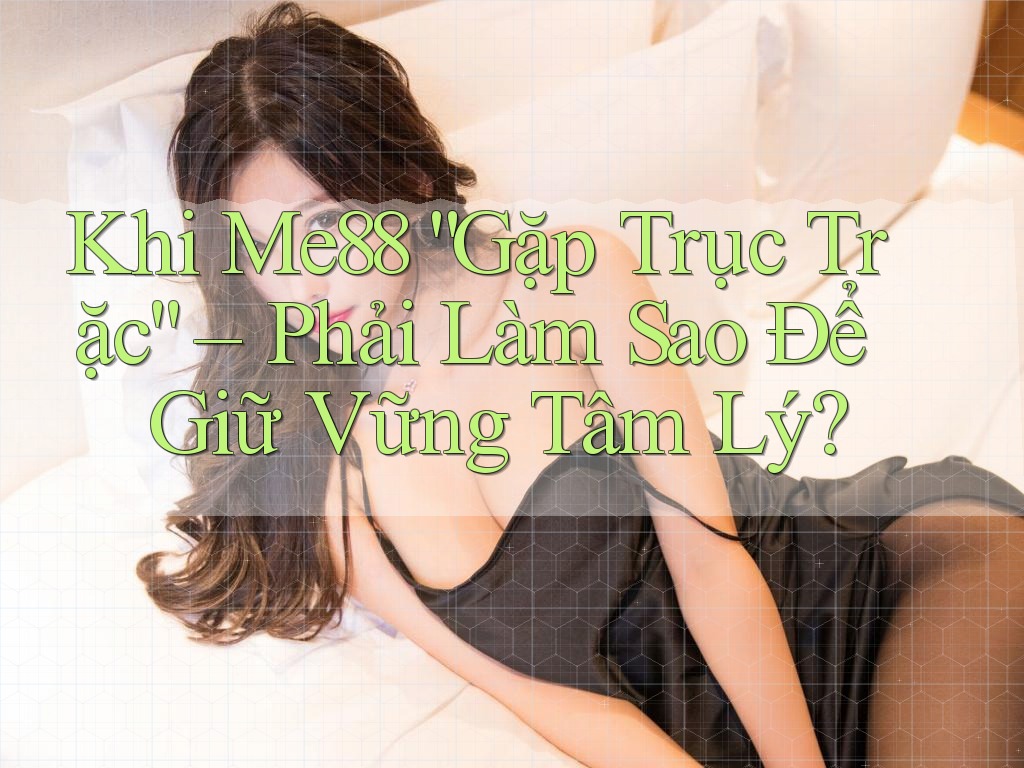 Khi Me88 “Gặp Trục Trặc” – Phải Làm Sao Để Giữ Vững Tâm Lý? Khi Me88 “Gặp Trục Trặc” – Phải Làm Sao Để Giữ Vững Tâm Lý?
