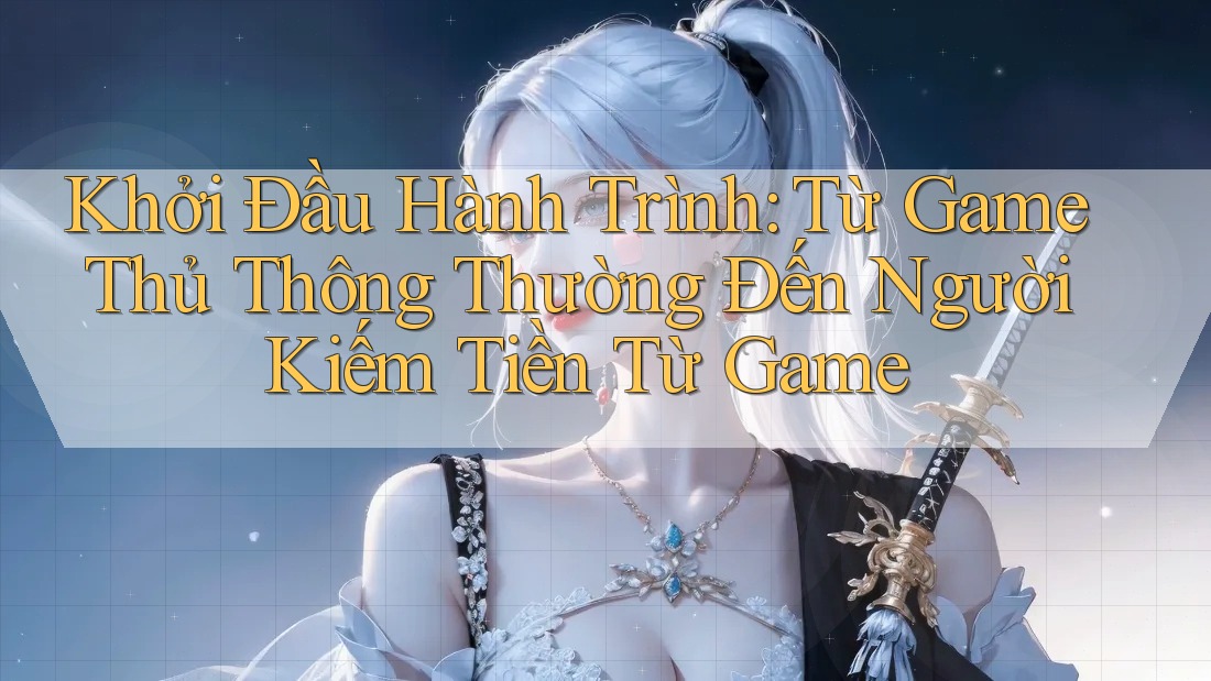 Khởi Đầu Hành Trình: Từ Game Thủ Thông Thường Đến Người Kiếm Tiền Từ Game