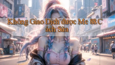 không giao dịch được me 88 cách sửa