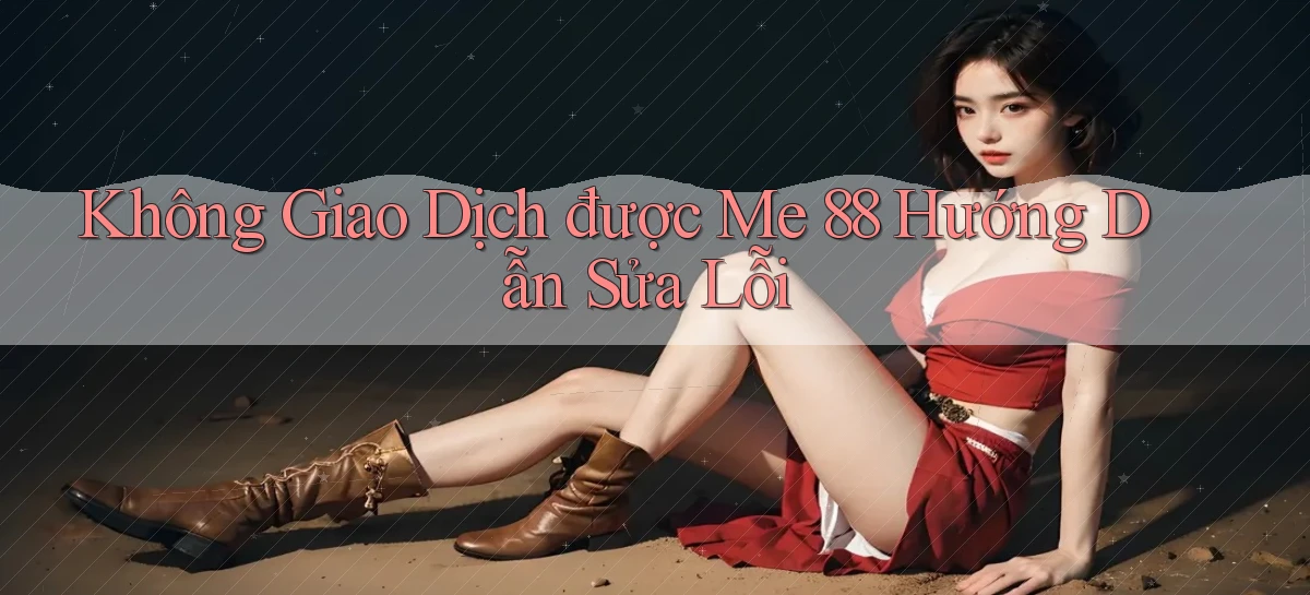 không giao dịch được me 88 hướng dẫn sửa lỗi
