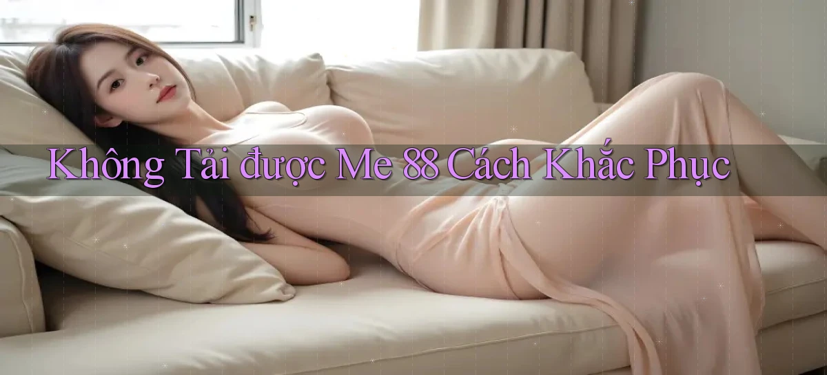 không tải được me 88 cách khắc phục