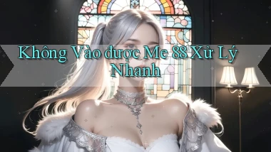 không vào được me 88 xử lý nhanh