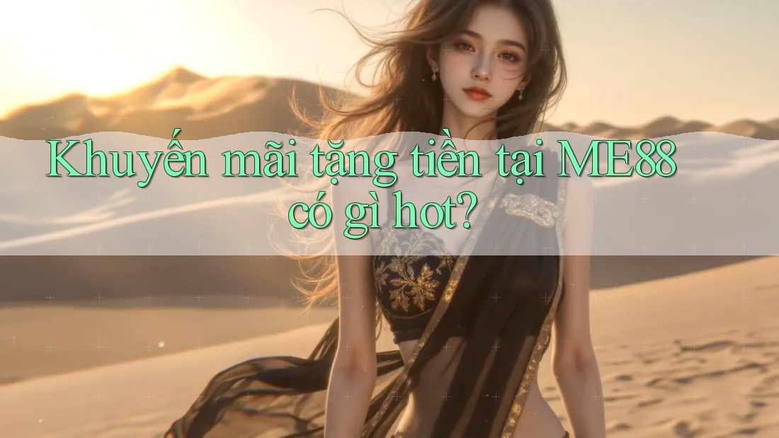 Khuyến mãi tặng tiền tại ME88 có gì hot? Khuyến mãi tặng tiền tại ME88 có gì hot?