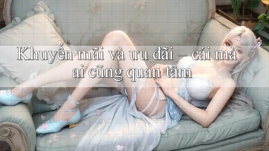 Khuyến mãi và ưu đãi - cái mà ai cũng quan tâm