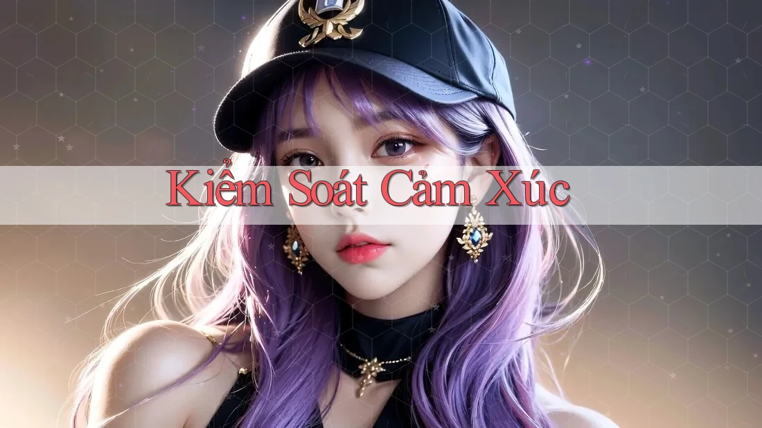Kiểm Soát Cảm Xúc: Kiểm Soát Cảm Xúc: