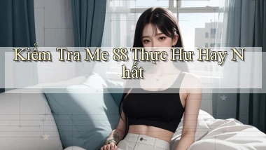 kiểm tra me 88 thực hư hay nhất