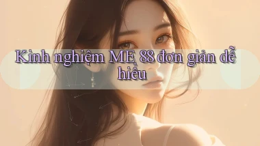 kinh nghiệm me 88 đơn giản dễ hiểu