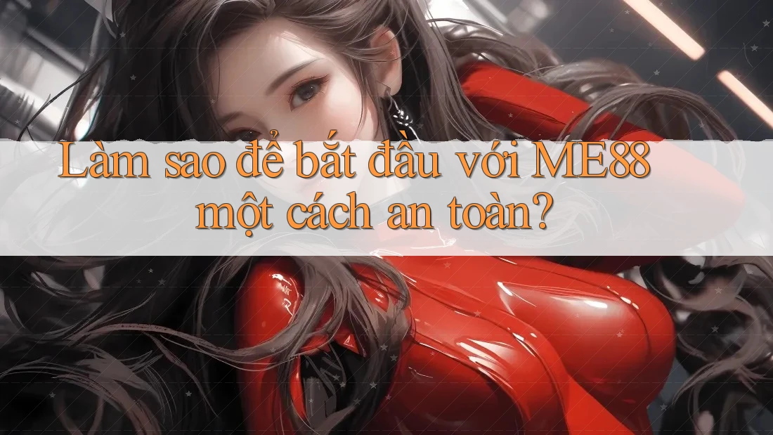 Làm sao để bắt đầu với ME88 một cách an toàn? Làm sao để bắt đầu với ME88 một cách an toàn?