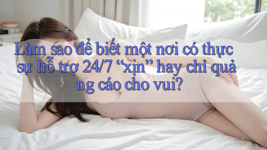 Làm sao để biết một nơi có thực sự hỗ trợ 24/7 “xịn” hay chỉ quảng cáo cho vui? Làm sao để biết một nơi có thực sự hỗ trợ 24/7 “xịn” hay chỉ quảng cáo cho vui?