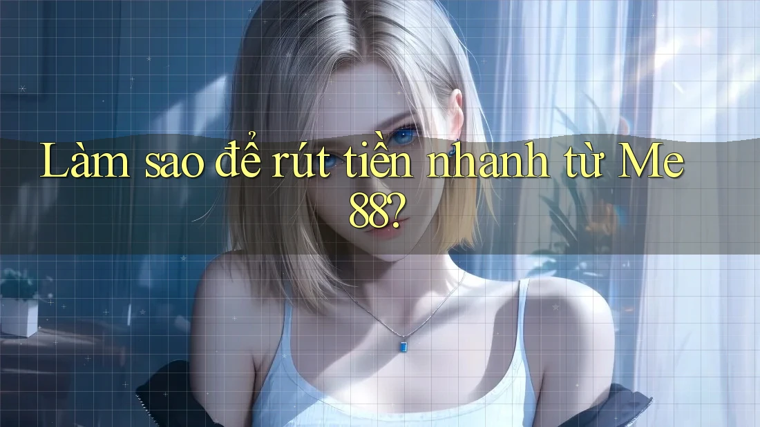 Làm sao để rút tiền nhanh từ Me88?