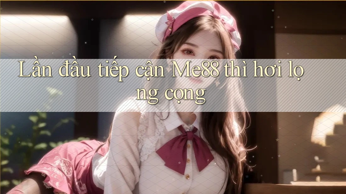 Lần đầu tiếp cận Me88 thì hơi lọng cọng Lần đầu tiếp cận Me88 thì hơi lọng cọng