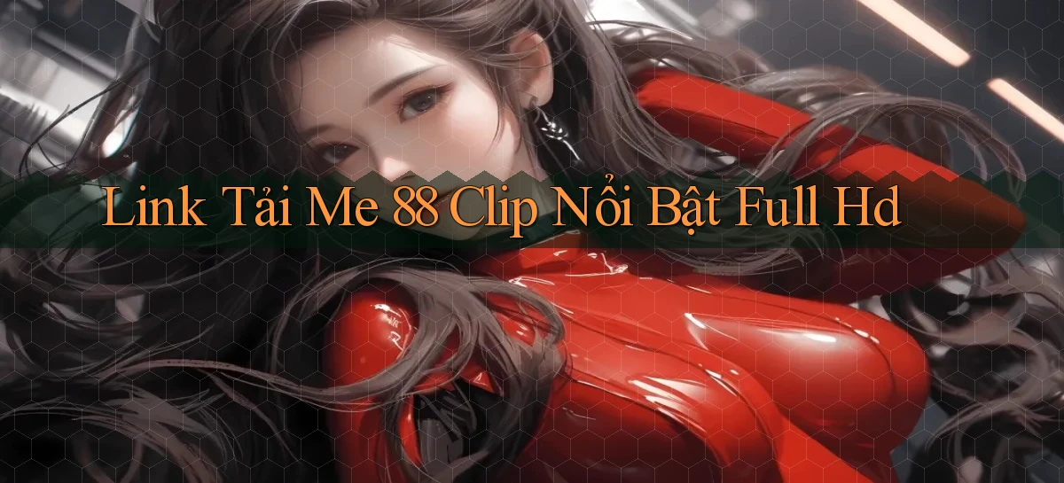 link tải me 88 clip nổi bật full hd