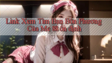 link xem tìm bạn bốn phương của me 88 ổn định