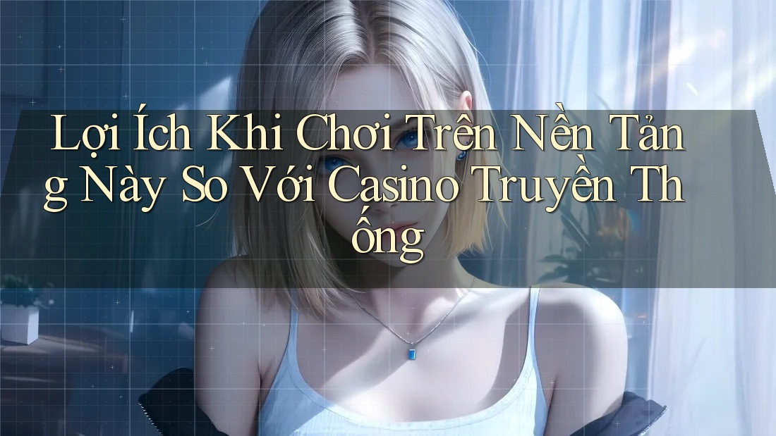 Lợi Ích Khi Chơi Trên Nền Tảng Này So Với Casino Truyền Thống Lợi Ích Khi Chơi Trên Nền Tảng Này So Với Casino Truyền Thống