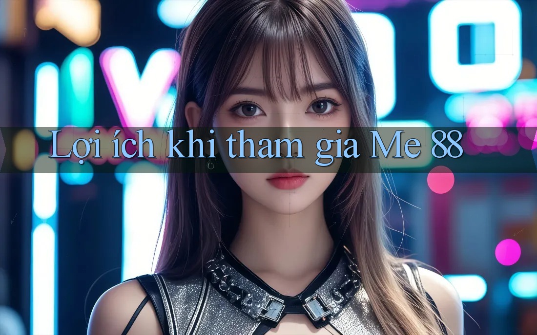 Lợi ích khi tham gia Me 88