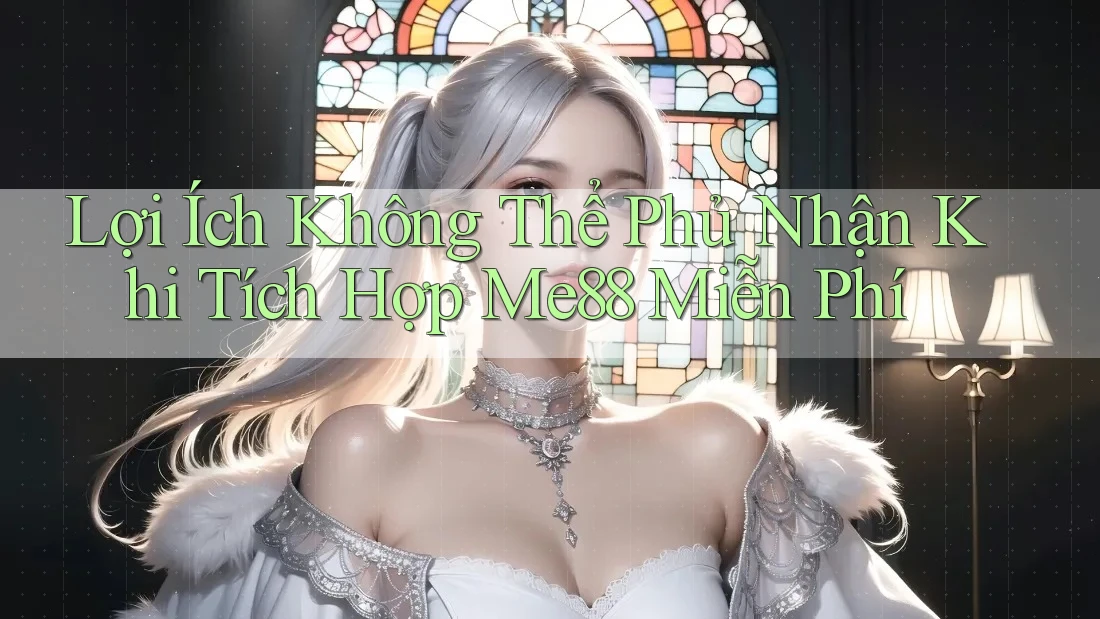 Lợi Ích Không Thể Phủ Nhận Khi Tích Hợp Me88 Miễn Phí Lợi Ích Không Thể Phủ Nhận Khi Tích Hợp Me88 Miễn Phí