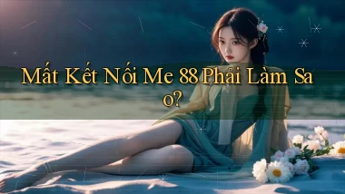 mất kết nối me 88 phải làm sao