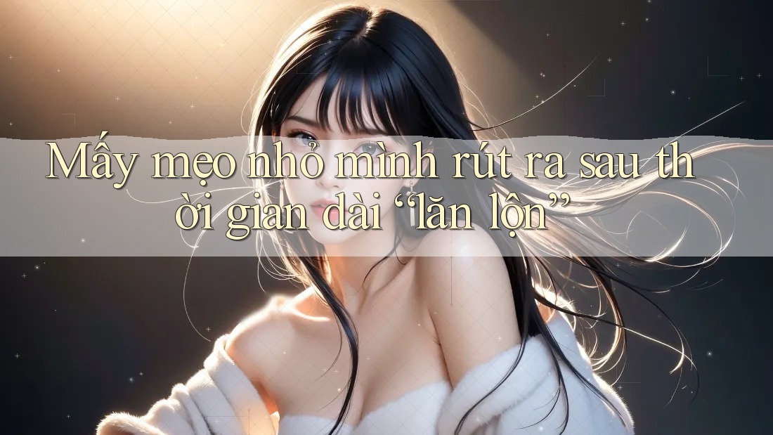 Mấy mẹo nhỏ mình rút ra sau thời gian dài “lăn lộn” Mấy mẹo nhỏ mình rút ra sau thời gian dài “lăn lộn”