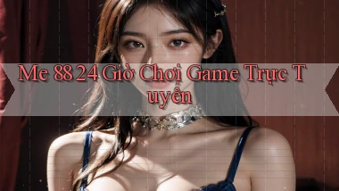 me 88 24 giờ chơi game trực tuyến