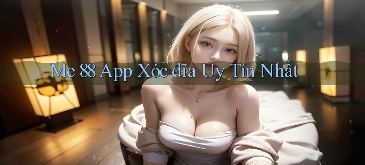 me 88 app xóc đĩa uy tín nhất