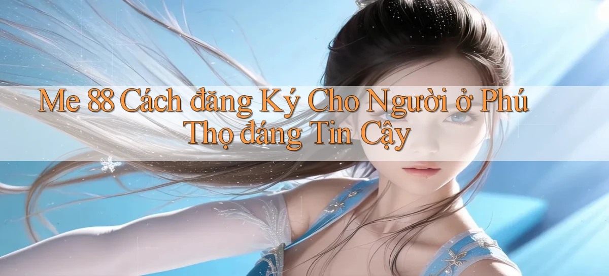 me 88 cách đăng ký cho người ở Phú Thọ đáng tin cậy